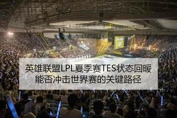 英雄联盟LPL夏季赛TES状态回暖能否冲击世界赛的关键路径